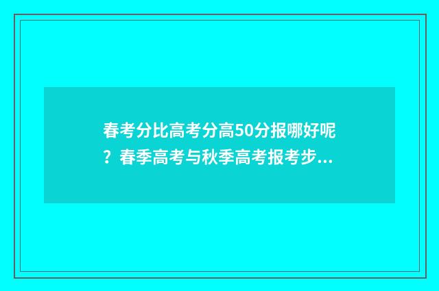 春考分比高考分高50分报哪好呢？春季高考与秋季高考报考步骤分析 春考成绩是高考成绩吗