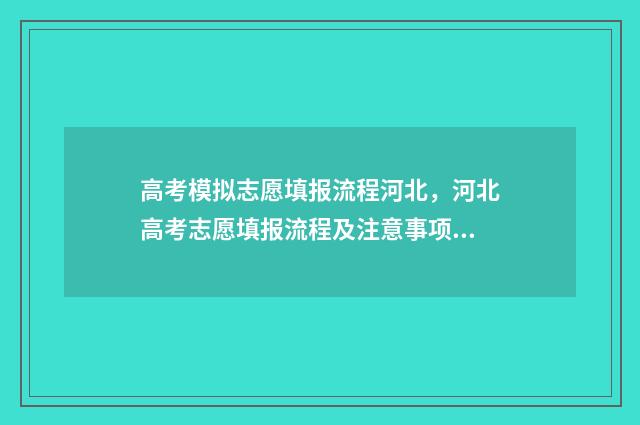 高考模拟志愿填报流程河北，河北高考志愿填报流程及注意事项 高考模拟志愿填报流程和步骤