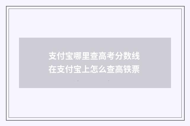 支付宝哪里查高考分数线 在支付宝上怎么查高铁票