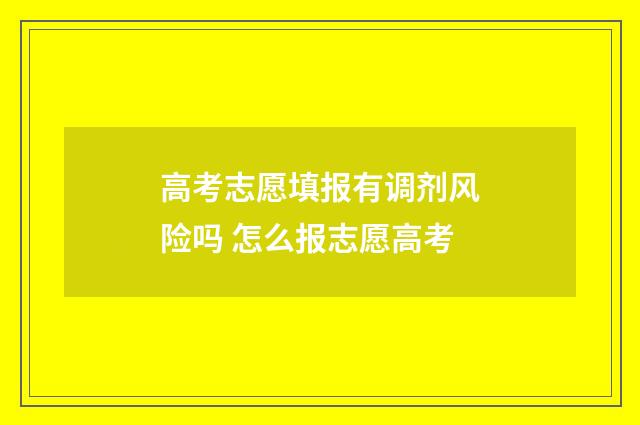 高考志愿填报有调剂风险吗 怎么报志愿高考