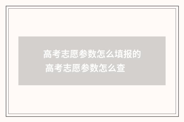 高考志愿参数怎么填报的 高考志愿参数怎么查
