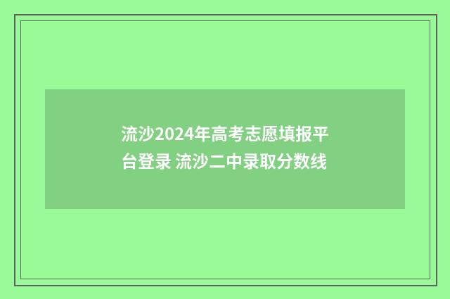 流沙2024年高考志愿填报平台登录 流沙二中录取分数线