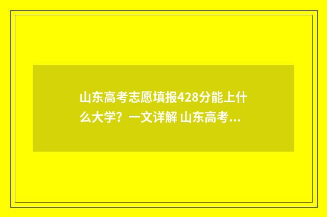 山东高考志愿填报428分能上什么大学？一文详解 山东高考志愿填报网址入口