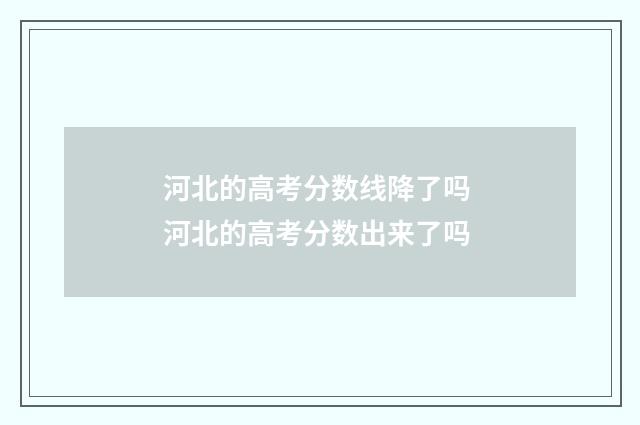 河北的高考分数线降了吗 河北的高考分数出来了吗