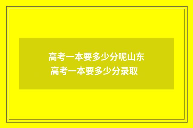 高考一本要多少分呢山东 高考一本要多少分录取