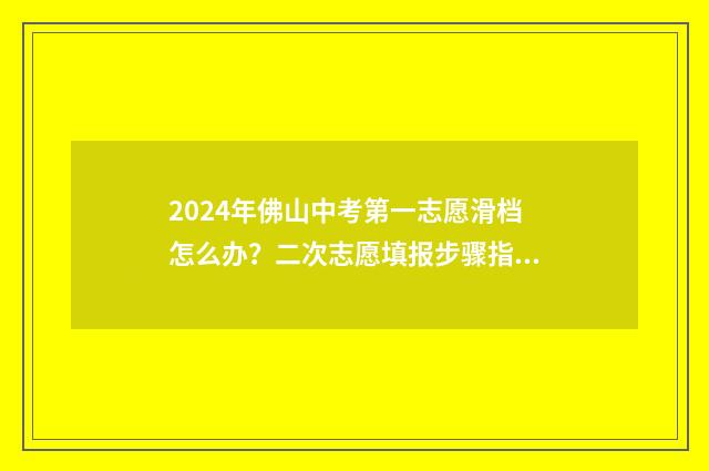 2024年佛山中考第一志愿滑档怎么办？二次志愿填报步骤指南