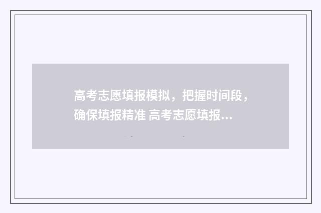 高考志愿填报模拟，把握时间段，确保填报精准 高考志愿填报模拟填报系统官网入口