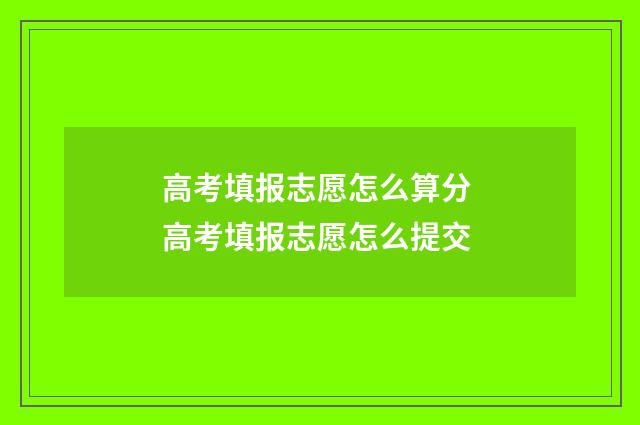 高考填报志愿怎么算分 高考填报志愿怎么提交