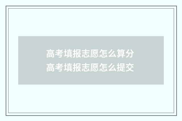 高考填报志愿怎么算分 高考填报志愿怎么提交