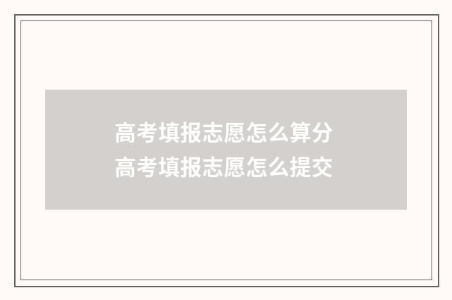 高考填报志愿怎么算分 高考填报志愿怎么提交