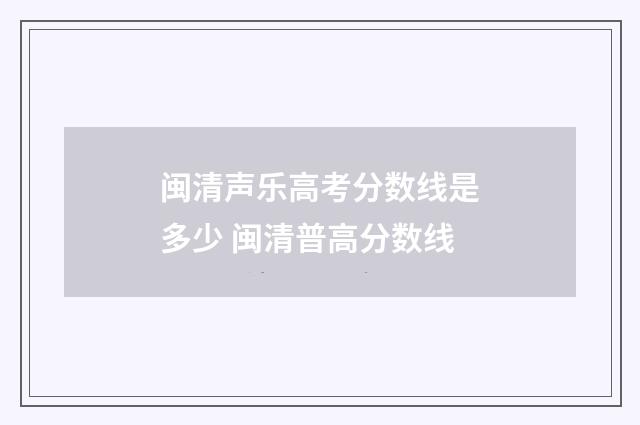 闽清声乐高考分数线是多少 闽清普高分数线