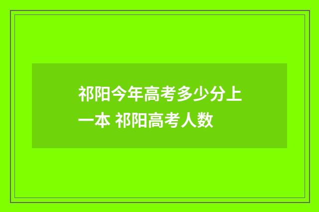 祁阳今年高考多少分上一本 祁阳高考人数