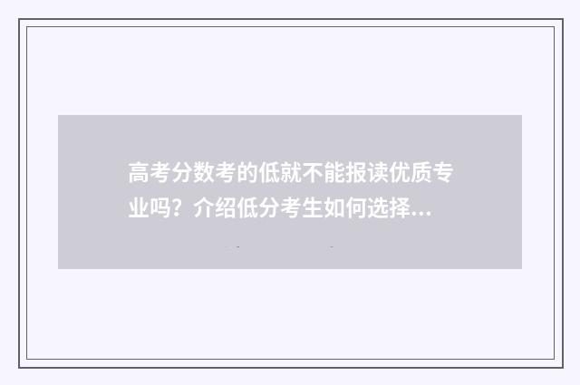 高考分数考的低就不能报读优质专业吗？介绍低分考生如何选择合适的专业 高考分数考的低有影响吗