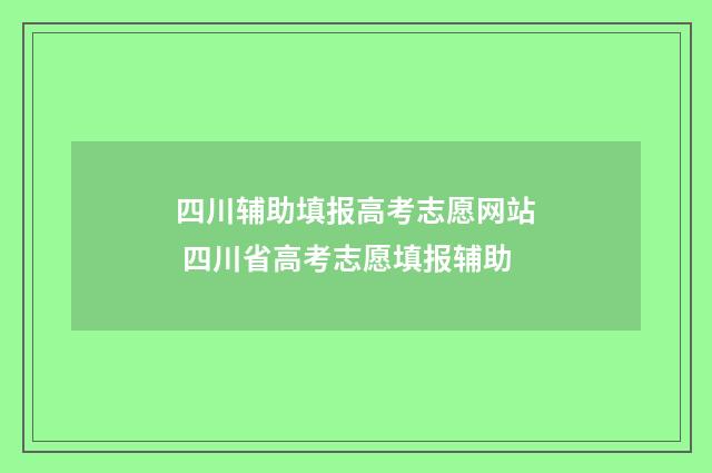 四川辅助填报高考志愿网站 四川省高考志愿填报辅助