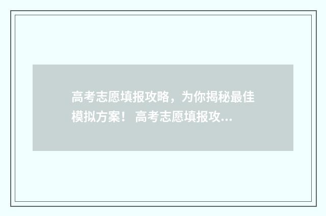 高考志愿填报攻略，为你揭秘最佳模拟方案！ 高考志愿填报攻略湖南