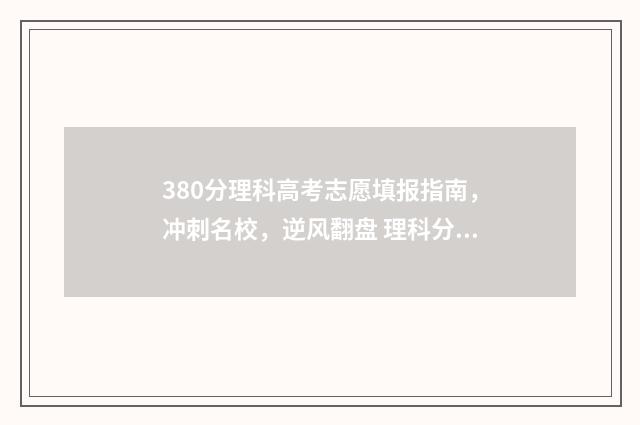 380分理科高考志愿填报指南，冲刺名校，逆风翻盘 理科分数380分可以录哪些学校