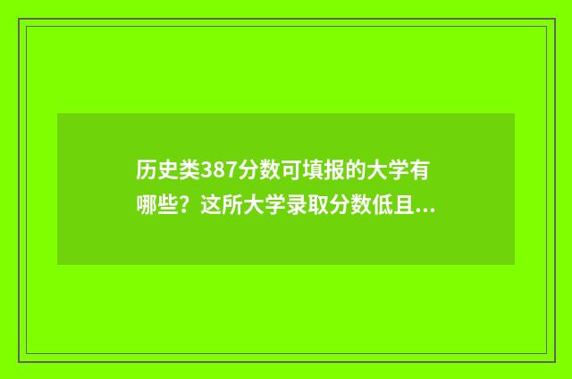 历史类387分数可填报的大学有哪些？这所大学录取分数低且实力强 历史类430分