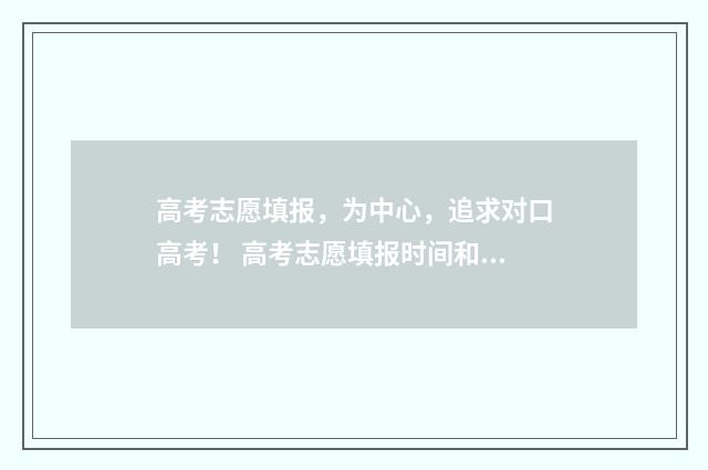 高考志愿填报，为中心，追求对口高考！ 高考志愿填报时间和截止时间
