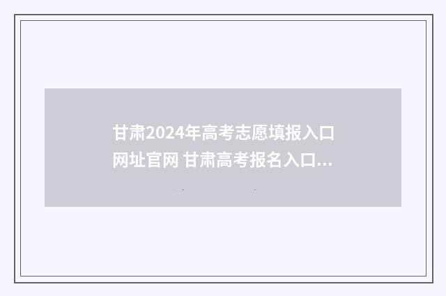 甘肃2024年高考志愿填报入口网址官网 甘肃高考报名入口官网