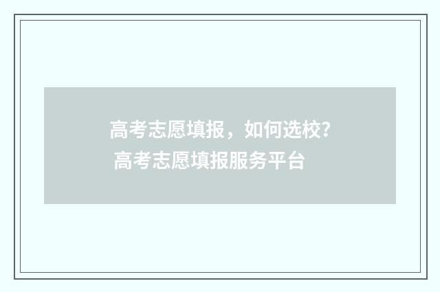 高考志愿填报，如何选校？ 高考志愿填报服务平台