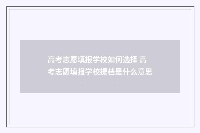 高考志愿填报学校如何选择 高考志愿填报学校提档是什么意思