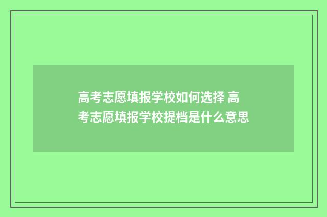 高考志愿填报学校如何选择 高考志愿填报学校提档是什么意思