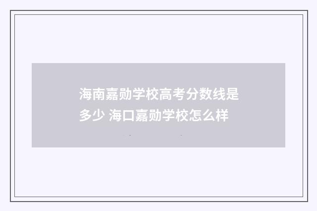 海南嘉勋学校高考分数线是多少 海口嘉勋学校怎么样