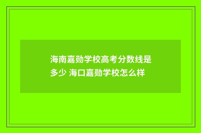 海南嘉勋学校高考分数线是多少 海口嘉勋学校怎么样