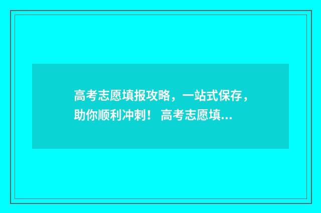 高考志愿填报攻略，一站式保存，助你顺利冲刺！ 高考志愿填报攻略学校