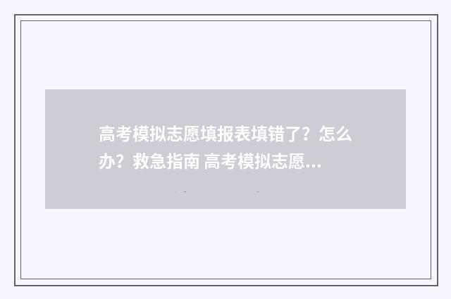 高考模拟志愿填报表填错了？怎么办？救急指南 高考模拟志愿填报是什么意思