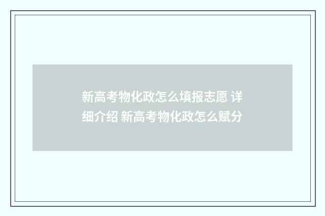 新高考物化政怎么填报志愿 详细介绍 新高考物化政怎么赋分