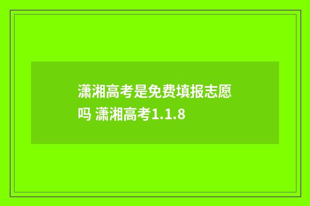 潇湘高考是免费填报志愿吗 潇湘高考1.1.8