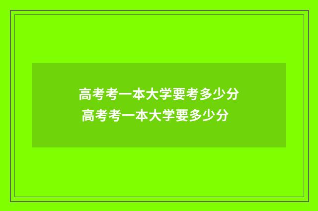 高考考一本大学要考多少分 高考考一本大学要多少分