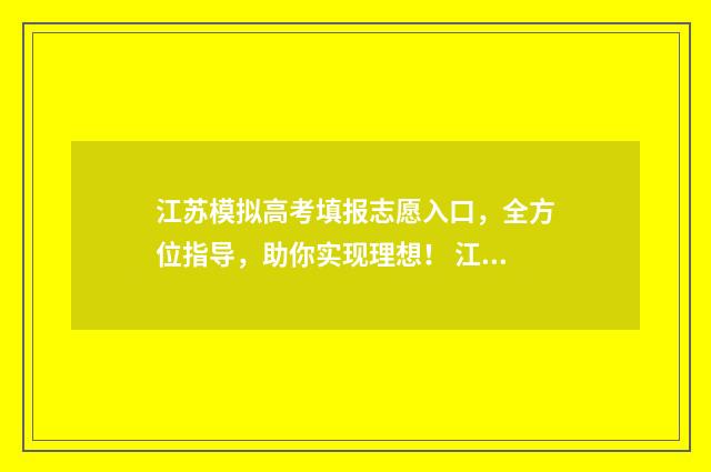 江苏模拟高考填报志愿入口，全方位指导，助你实现理想！ 江苏模拟高考填报志愿的视频教程