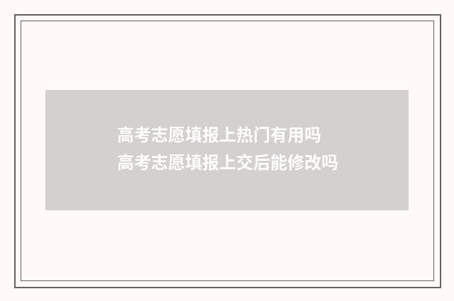 高考志愿填报上热门有用吗 高考志愿填报上交后能修改吗