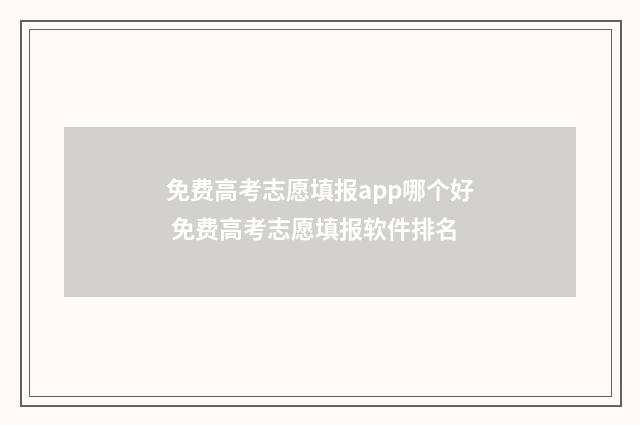免费高考志愿填报app哪个好 免费高考志愿填报软件排名