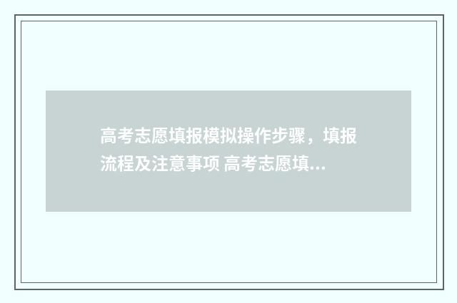 高考志愿填报模拟操作步骤，填报流程及注意事项 高考志愿填报模拟表电子版