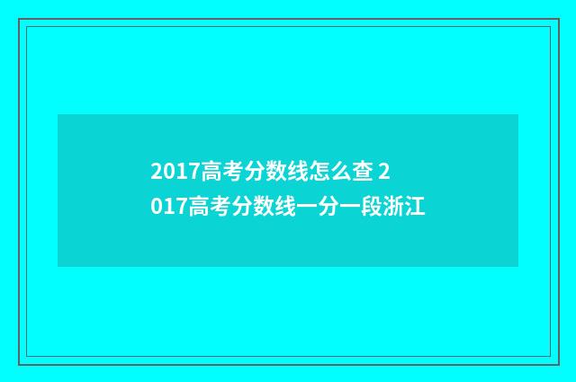 2017高考分数线怎么查 2017高考分数线一分一段浙江