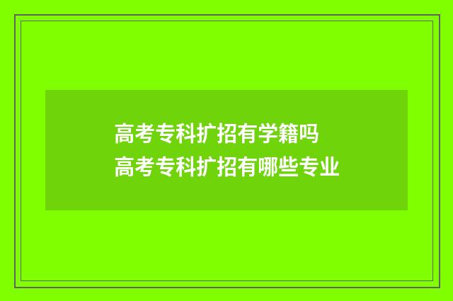 高考专科扩招有学籍吗 高考专科扩招有哪些专业