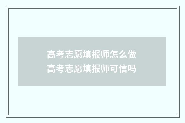 高考志愿填报师怎么做 高考志愿填报师可信吗