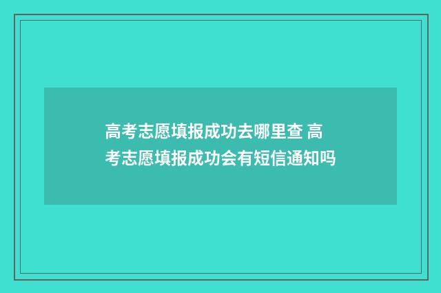 高考志愿填报成功去哪里查 高考志愿填报成功会有短信通知吗
