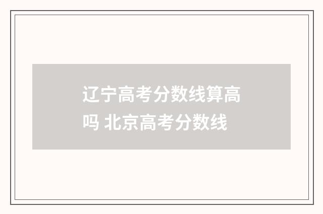 辽宁高考分数线算高吗 北京高考分数线