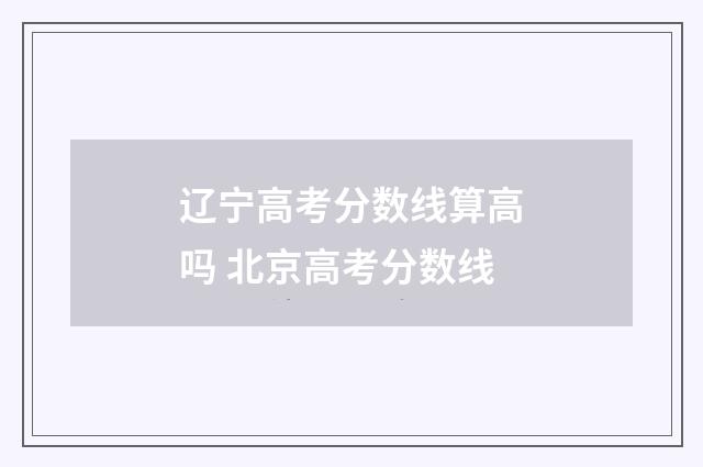辽宁高考分数线算高吗 北京高考分数线