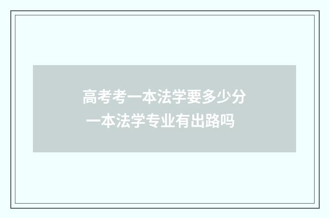 高考考一本法学要多少分 一本法学专业有出路吗