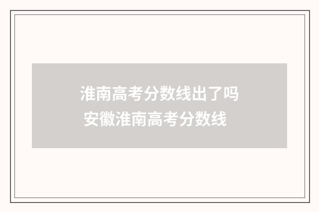 淮南高考分数线出了吗 安徽淮南高考分数线