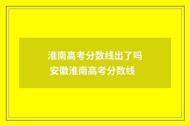 淮南高考分数线出了吗 安徽淮南高考分数线