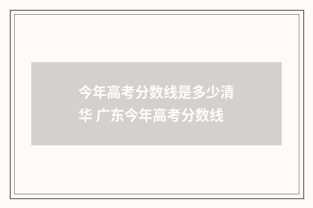 今年高考分数线是多少清华 广东今年高考分数线