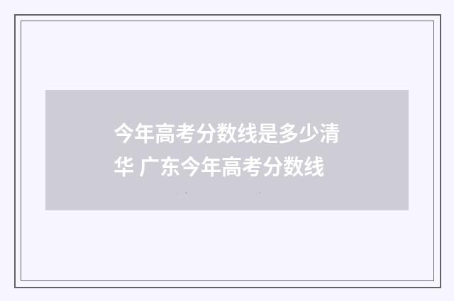 今年高考分数线是多少清华 广东今年高考分数线