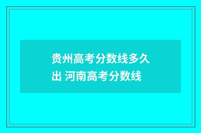 贵州高考分数线多久出 河南高考分数线