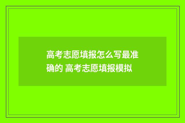 高考志愿填报怎么写最准确的 高考志愿填报模拟